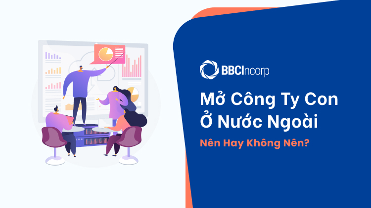 Mở Công Ty Con Ở Nước Ngoài Đối Với Doanh Nghiệp